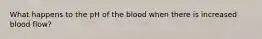 What happens to the pH of the blood when there is increased blood flow?