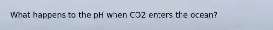 What happens to the pH when CO2 enters the ocean?