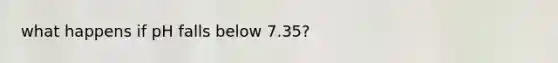 what happens if pH falls below 7.35?