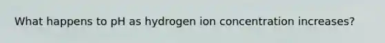 What happens to pH as hydrogen ion concentration increases?