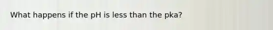 What happens if the pH is less than the pka?