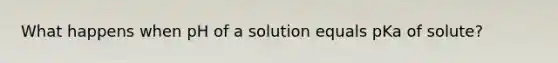 What happens when pH of a solution equals pKa of solute?