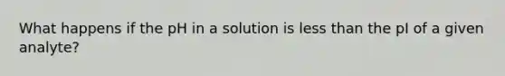 What happens if the pH in a solution is less than the pI of a given analyte?