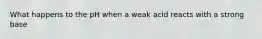 What happens to the pH when a weak acid reacts with a strong base