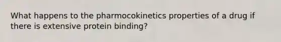 What happens to the pharmocokinetics properties of a drug if there is extensive protein binding?