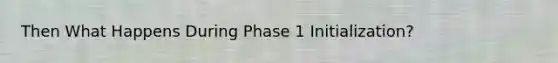 Then What Happens During Phase 1 Initialization?