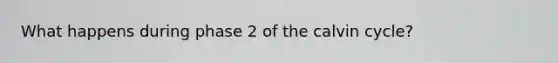 What happens during phase 2 of the calvin cycle?