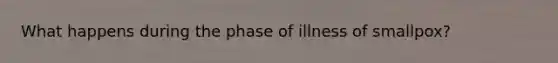 What happens during the phase of illness of smallpox?