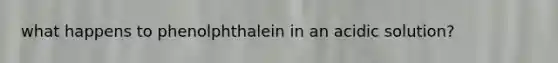 what happens to phenolphthalein in an acidic solution?