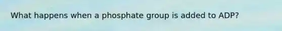 What happens when a phosphate group is added to ADP?