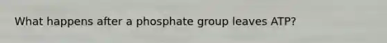 What happens after a phosphate group leaves ATP?