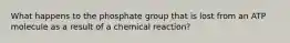 What happens to the phosphate group that is lost from an ATP molecule as a result of a chemical reaction?