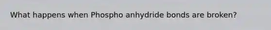 What happens when Phospho anhydride bonds are broken?