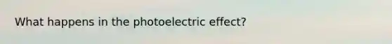 What happens in the photoelectric effect?