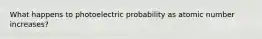 What happens to photoelectric probability as atomic number increases?