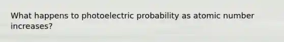 What happens to photoelectric probability as atomic number increases?