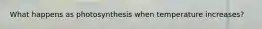 What happens as photosynthesis when temperature increases?