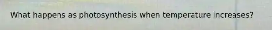 What happens as photosynthesis when temperature increases?