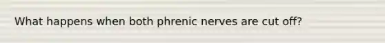 What happens when both phrenic nerves are cut off?