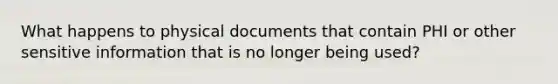 What happens to physical documents that contain PHI or other sensitive information that is no longer being used?