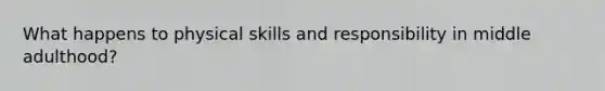 What happens to physical skills and responsibility in middle adulthood?