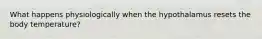 What happens physiologically when the hypothalamus resets the body temperature?