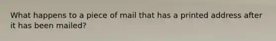 What happens to a piece of mail that has a printed address after it has been mailed?