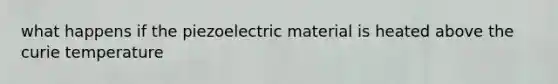 what happens if the piezoelectric material is heated above the curie temperature