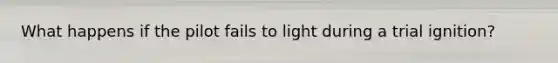 What happens if the pilot fails to light during a trial ignition?