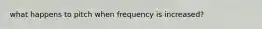 what happens to pitch when frequency is increased?