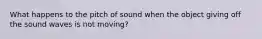 What happens to the pitch of sound when the object giving off the sound waves is not moving?