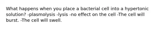 What happens when you place a bacterial cell into a hypertonic solution? -plasmolysis -lysis -no effect on the cell -The cell will burst. -The cell will swell.