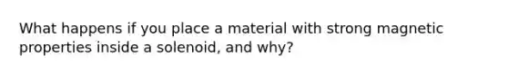 What happens if you place a material with strong magnetic properties inside a solenoid, and why?