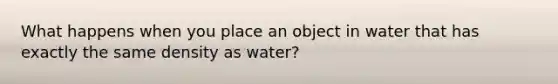 What happens when you place an object in water that has exactly the same density as water?