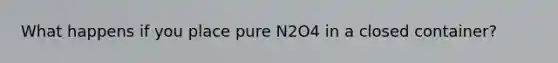 What happens if you place pure N2O4 in a closed container?