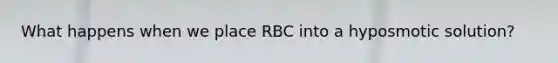 What happens when we place RBC into a hyposmotic solution?