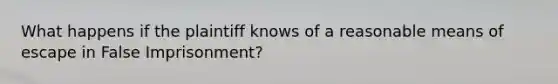 What happens if the plaintiff knows of a reasonable means of escape in False Imprisonment?