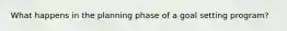What happens in the planning phase of a goal setting program?