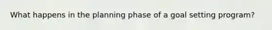 What happens in the planning phase of a goal setting program?