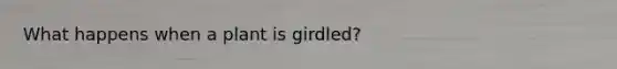 What happens when a plant is girdled?