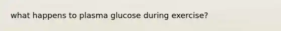 what happens to plasma glucose during exercise?