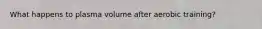 What happens to plasma volume after aerobic training?
