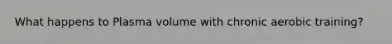 What happens to Plasma volume with chronic aerobic training?