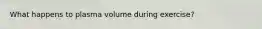 What happens to plasma volume during exercise?