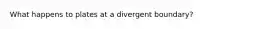 What happens to plates at a divergent boundary?