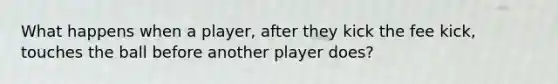 What happens when a player, after they kick the fee kick, touches the ball before another player does?