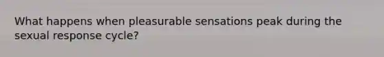 What happens when pleasurable sensations peak during the sexual response cycle?