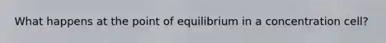 What happens at the point of equilibrium in a concentration cell?