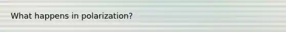What happens in polarization?