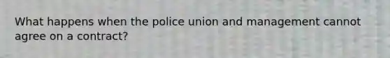 What happens when the police union and management cannot agree on a contract?